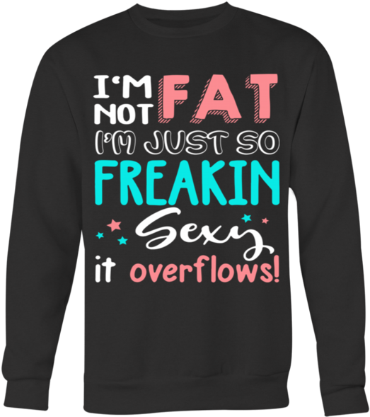 I'm Not Fat I'm Just So Freakin Sexy It Overflows T-shirt - Long-sleeved T-shirt Clipart (600x600), Png Download